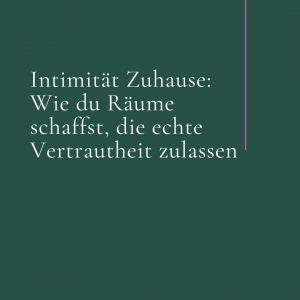 Intimität Zuhause: Wie du Räume schaffst, die echte Vertrautheit zulassen