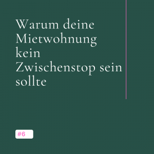 Warum deine Mietwohnung kein Zwischenstop sein sollte.